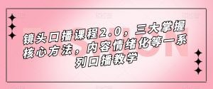 镜头口播课程2.0,三大掌握核心方法,内容情绪化等一系列口播教学-网赚项目众筹网