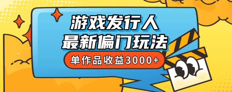斥资8888学的游戏发行人最新偏门玩法，单作品收益3000+，新手很容易上手【揭秘】-网赚项目众筹网