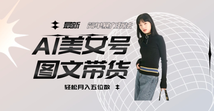 最新Al美女号图文带货，单号月入五位数，可做矩阵号，全AI创作素材【揭秘】-网赚项目众筹网