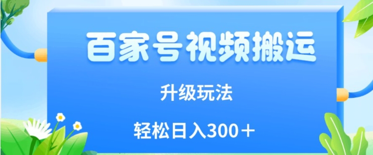 百家号视频搬运新玩法，简单操作，附保姆级教程，小白也可轻松日入300＋【揭秘】-网赚项目众筹网