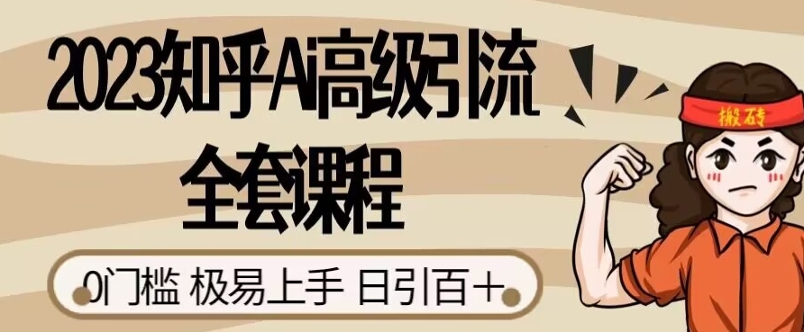 2023知乎Ai高级引流全套课程，0门槛极易上手，日引100+-网赚项目众筹网