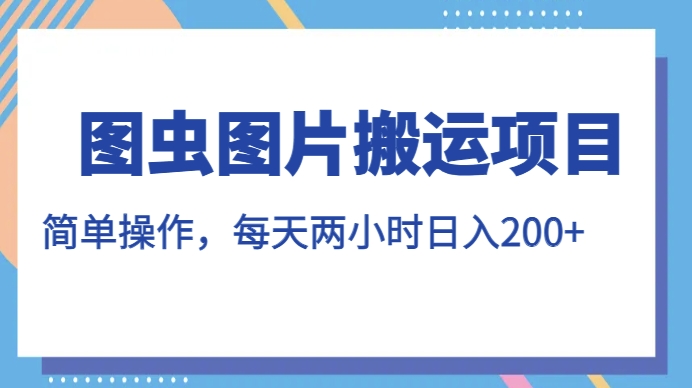 图虫图片搬运项目，简单操作，每天两小时，日入200+【揭秘】-网赚项目众筹网