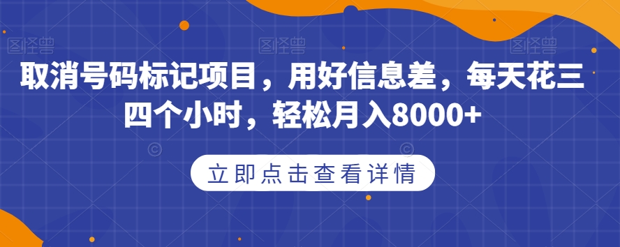 取消号码标记项目，用好信息差，每天花三四个小时，轻松月入8000+【揭秘】-网赚项目众筹网