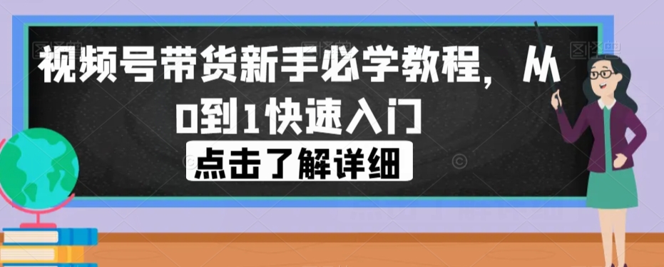视频号带货新手必学教程，从0到1快速入门-网赚项目众筹网