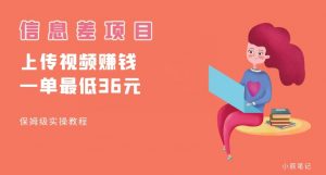 顶级信息差项目,帮别人上传视频,一个视频最低36,保姆级全流程【揭秘】-网赚项目众筹网