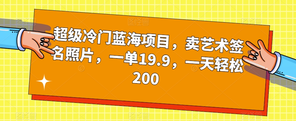 超级冷门蓝海项目，卖艺术签名照片，一单19.9，一天轻松200-网赚项目众筹网
