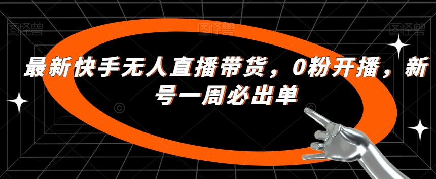 最新快手无人直播带货，0粉开播，新号一周必出单-网赚项目众筹网