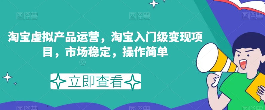 淘宝虚拟产品运营，淘宝入门级变现项目，市场稳定，操作简单-网赚项目众筹网