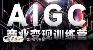 AIGC商业变现训练营,AI时代来临,焦虑不如行动,躬身入局是最好的选择-网赚项目众筹网