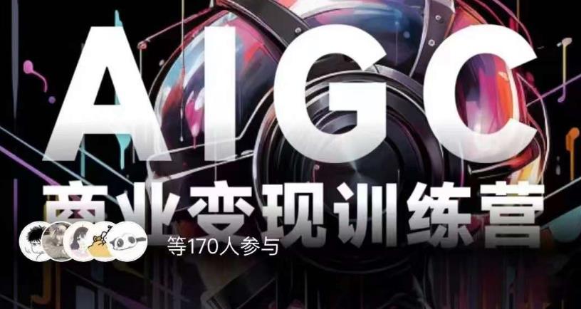 AIGC商业变现训练营，AI时代来临，焦虑不如行动，躬身入局是最好的选择-网赚项目众筹网