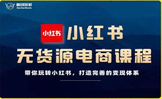前线玩家-小红书无货源电商，带你玩转小红书，打造完善的变现体系-网赚项目众筹网