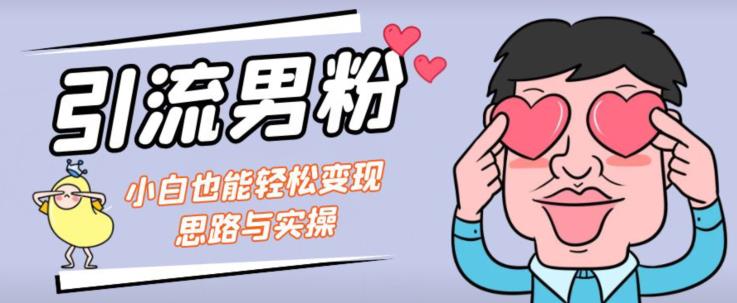 引流男粉+小白也能暴力变现的思路与实操【揭秘】-网赚项目众筹网