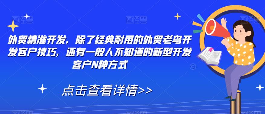 外贸精准开发，除了经典耐用的外贸老鸟开发客户技巧，还有一般人不知道的新型开发客户N种方式-网赚项目众筹网
