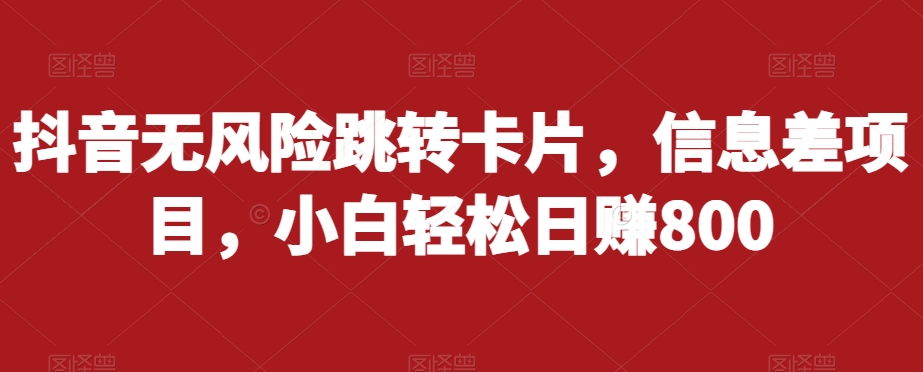 抖音无风险跳转卡片，信息差项目，小白轻松日赚800-网赚项目众筹网