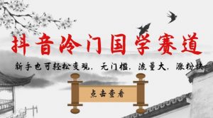 抖音冷门国学赛道，新手也可轻松变现，无门槛，流量大，涨粉快-网赚项目众筹网
