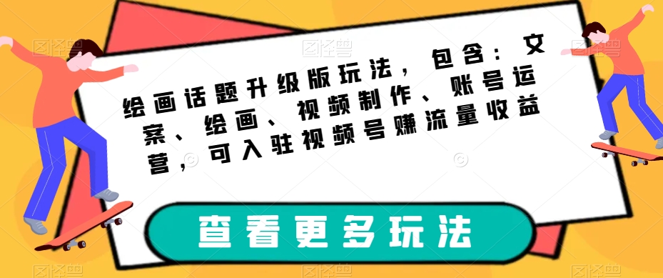 绘画话题升级版玩法，包含：文案、绘画、视频制作、账号运营，可入驻视频号赚流量收益-网赚项目众筹网