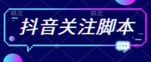 首发最新抖音关注脚本,解放双手的引流精准粉【揭秘】-网赚项目众筹网