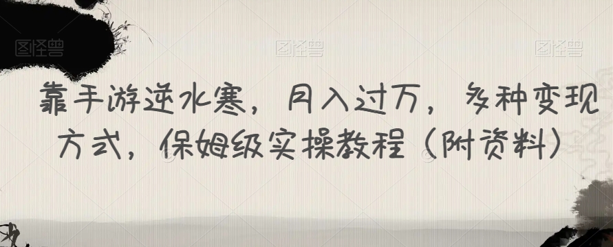 靠手游逆水寒，月入过万，多种变现方式，保姆级实操教程（附资料）-网赚项目众筹网