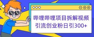 哔哩哔哩项目拆解引流创业粉日引300+小白可轻松上手【揭秘】-网赚项目众筹网