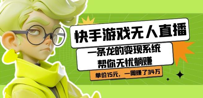 快手游戏无人直播：一条龙的变现系统帮你无忧躺赚单价15元，一周赚了34万-网赚项目众筹网