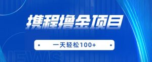 携程最新撸金项目,只需一部手机,单机日入100+【揭秘】-网赚项目众筹网