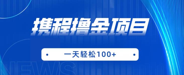携程最新撸金项目，只需一部手机，单机日入100+【揭秘】-网赚项目众筹网
