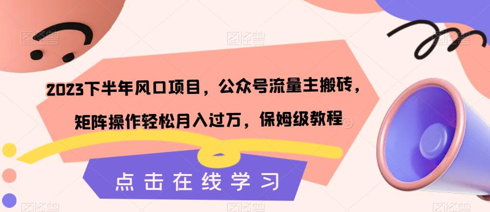 2023下半年风口项目，公众号流量主搬砖，矩阵操作轻松月入过万，保姆级教程-网赚项目众筹网
