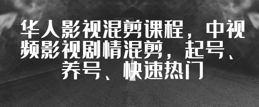 华人影视混剪课程，中视频影视剧情混剪，起号、养号、快速热门-网赚项目众筹网