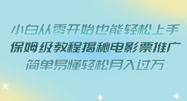 小白从零开始也能轻松上手，保姆级教程揭秘电影票推广，简单易懂轻松月入过万【揭秘】-网赚项目众筹网