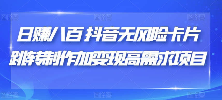日赚八百抖音无风险卡片跳转制作加变现高需求项目【揭秘】-网赚项目众筹网