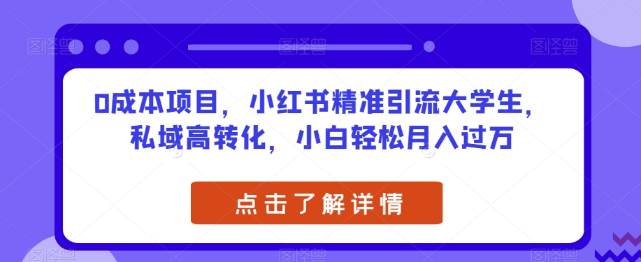 0成本项目，小红书精准引流大学生，私域高转化，小白轻松月入过万【揭秘】-网赚项目众筹网
