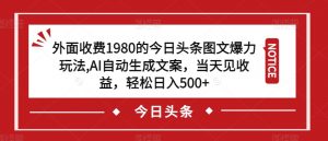 外面收费1980的今日头条图文爆力玩法,AI自动生成文案,当天见收益,轻松日入500+【揭秘】-网赚项目众筹网