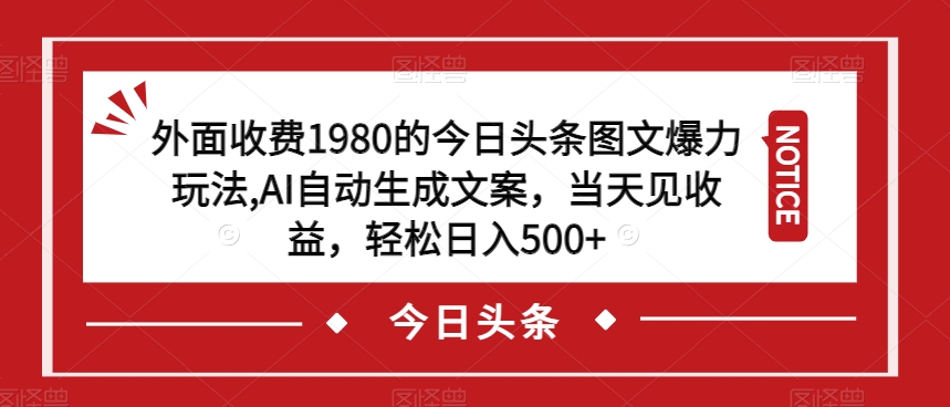 外面收费1980的今日头条图文爆力玩法，AI自动生成文案，当天见收益，轻松日入500+【揭秘】-网赚项目众筹网