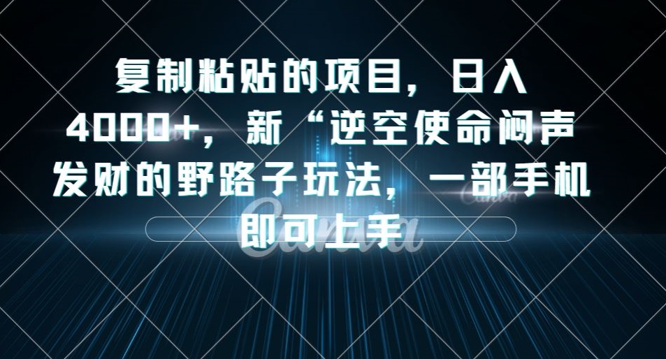 复制粘贴的项目，日入4000+，新“逆空使命“闷声发财的野路子玩法，一部手机即可上手-网赚项目众筹网