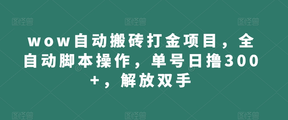 wow自动搬砖打金项目，全自动脚本操作，单号日撸300+，解放双手【揭秘】-网赚项目众筹网