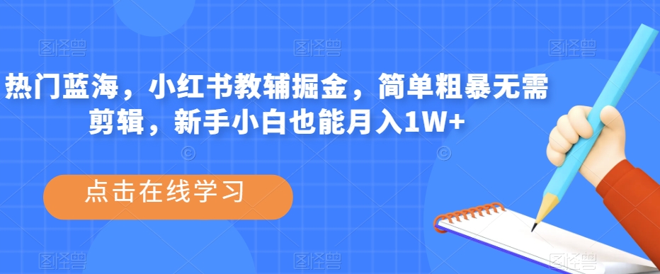 热门蓝海，小红书教辅掘金，简单粗暴无需剪辑，新手小白也能月入1W+【揭秘】-网赚项目众筹网