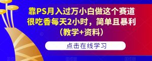 靠PS月入过万小白做这个赛道很吃香每天2小时,简单且暴利(教学+资料)-网赚项目众筹网