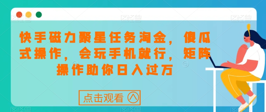 快手磁力聚星任务淘金，傻瓜式操作，会玩手机就行，矩阵操作助你日入过万-网赚项目众筹网