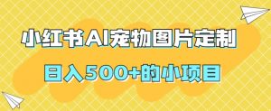 小红书AI宠物图片定制,日入500+的小项目-网赚项目众筹网