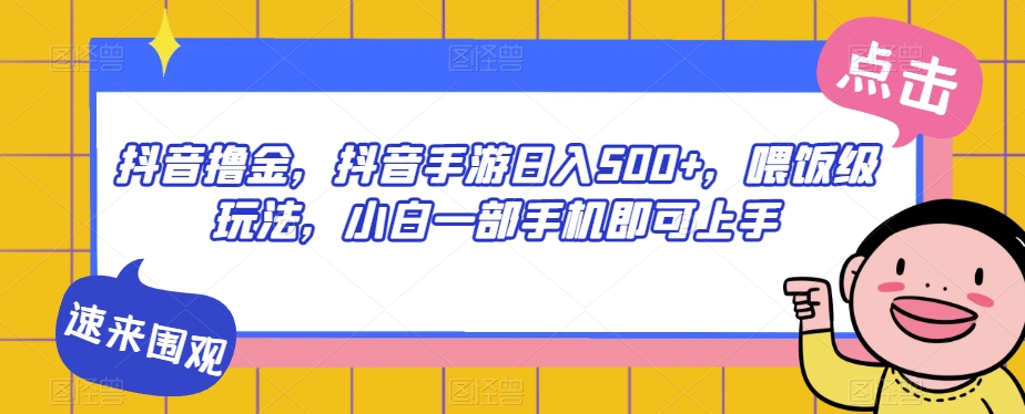 抖音撸金，抖音手游日入500+，喂饭级玩法，小白一部手机即可上手【揭秘】-网赚项目众筹网