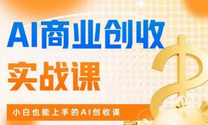 AI商业掘金实战课，小白也能上手的AI创收课-网赚项目众筹网