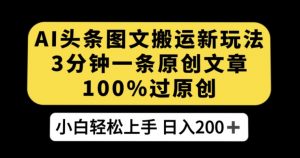 AI头条图文搬运新玩法,3分钟一条原创文章,100%过原创轻松日入200+【揭秘】-网赚项目众筹网