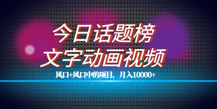 最新今日话题+文字动画视频风口项目教程，单条作品百万流量，月入10000+【揭秘】-网赚项目众筹网