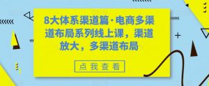 8大体系渠道篇·电商多渠道布局系列线上课，渠道放大，多渠道布局-网赚项目众筹网