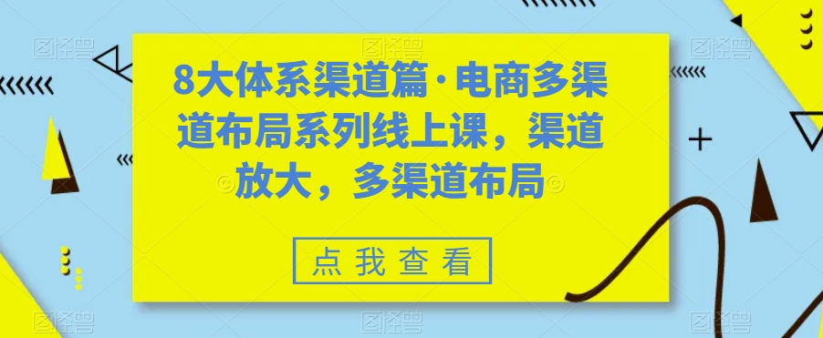 8大体系渠道篇·电商多渠道布局系列线上课，渠道放大，多渠道布局-网赚项目众筹网