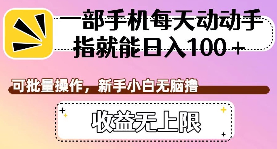 一部手机每天动动手指就能日入100+，可批量操作，新手小白无脑撸，收益无上限【揭秘】-网赚项目众筹网