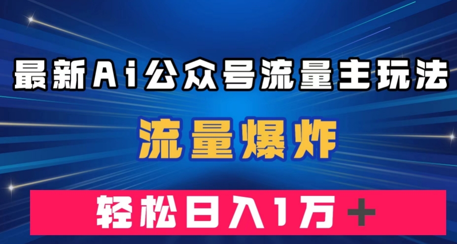 最新AI公众号流量主玩法，流量爆炸，轻松月入一万＋【揭秘】-网赚项目众筹网