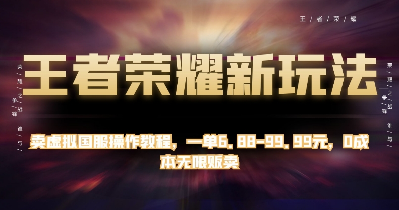 王者荣耀新玩法，卖虚拟国服操作教程，一单6.88-99.99元，0成本无限贩卖【揭秘】-网赚项目众筹网