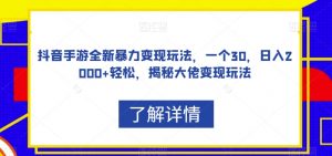 抖音手游全新暴力变现玩法,一个30,日入2000+轻松,揭秘大佬变现玩法【揭秘】-网赚项目众筹网