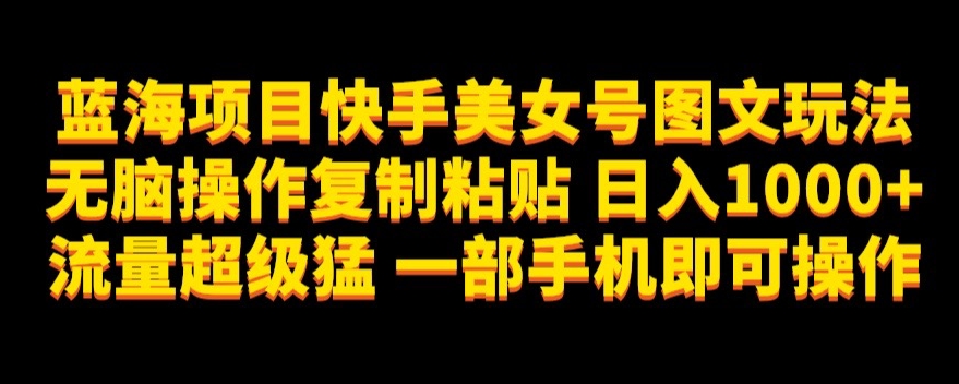 蓝海项目快手美女号图文玩法，无脑操作复制粘贴，日入1000+流量超级猛一部手机即可操作【揭秘】-网赚项目众筹网
